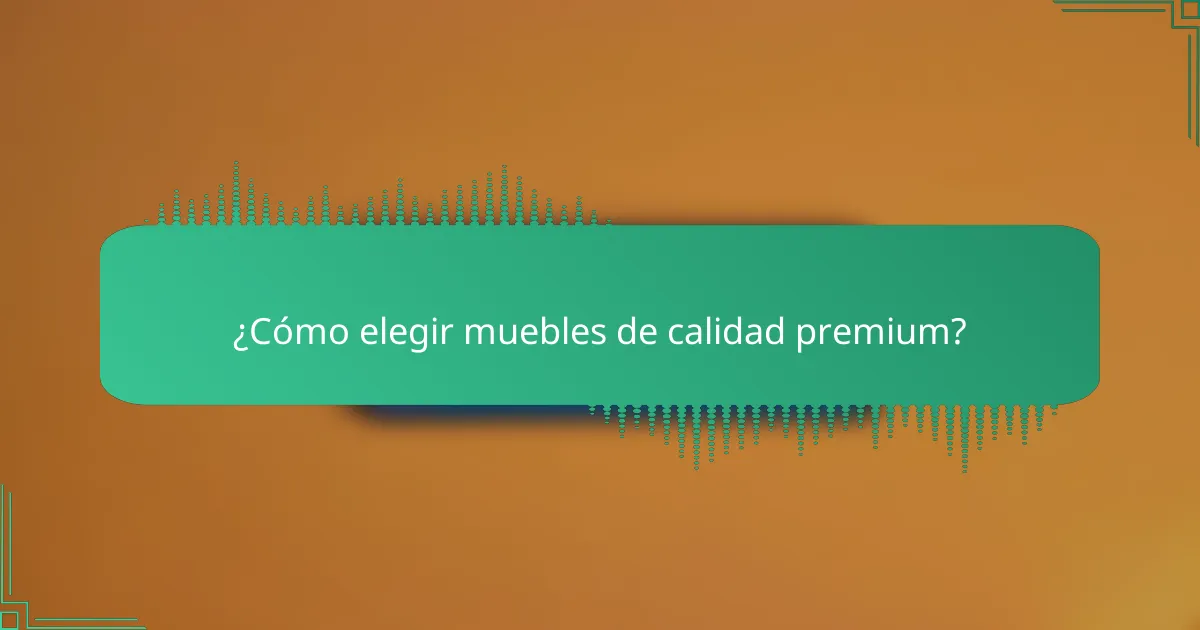 ¿Cómo elegir muebles de calidad premium?