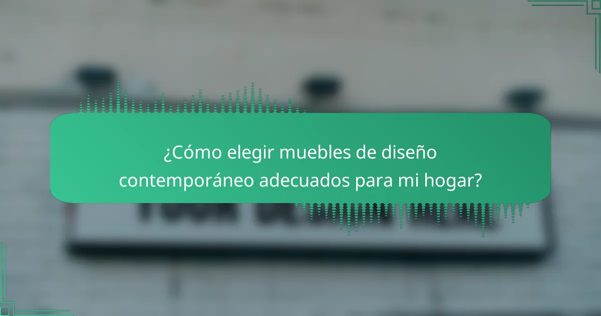 ¿Cómo elegir muebles de diseño contemporáneo adecuados para mi hogar?