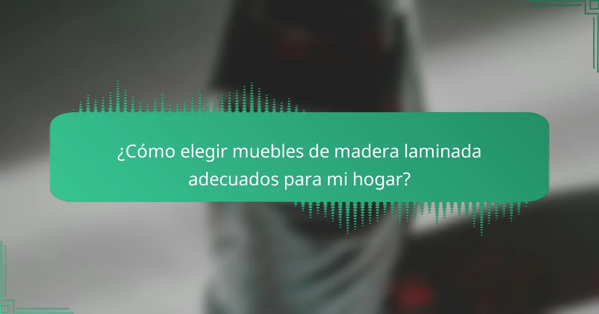 ¿Cómo elegir muebles de madera laminada adecuados para mi hogar?