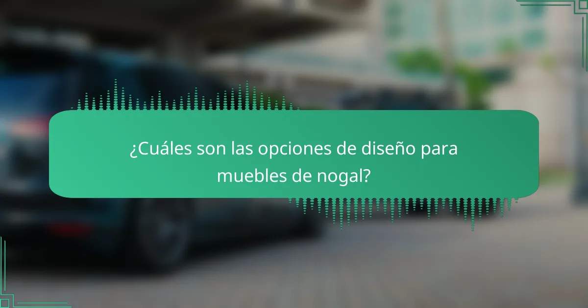 ¿Cuáles son las opciones de diseño para muebles de nogal?