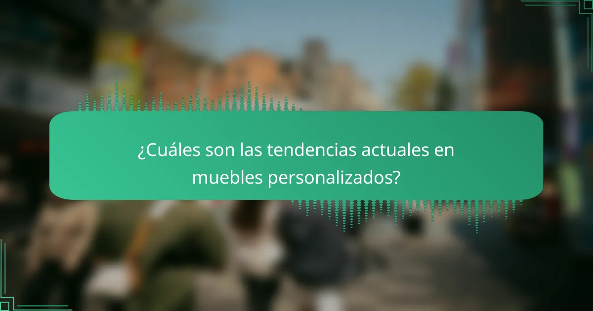 ¿Cuáles son las tendencias actuales en muebles personalizados?