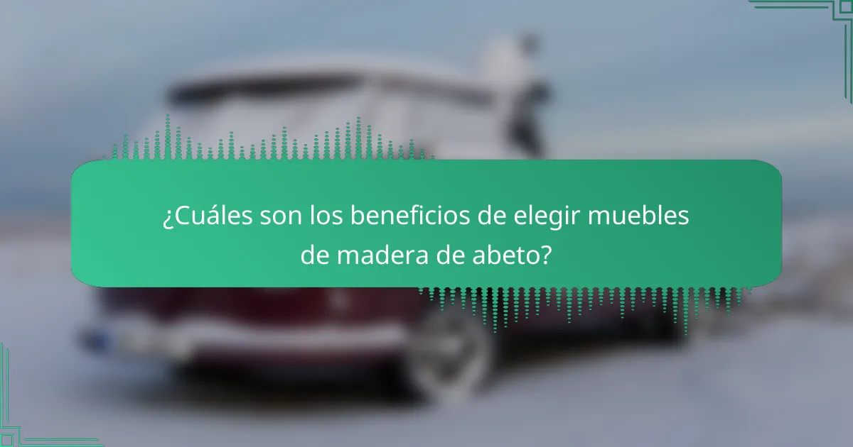 ¿Cuáles son los beneficios de elegir muebles de madera de abeto?