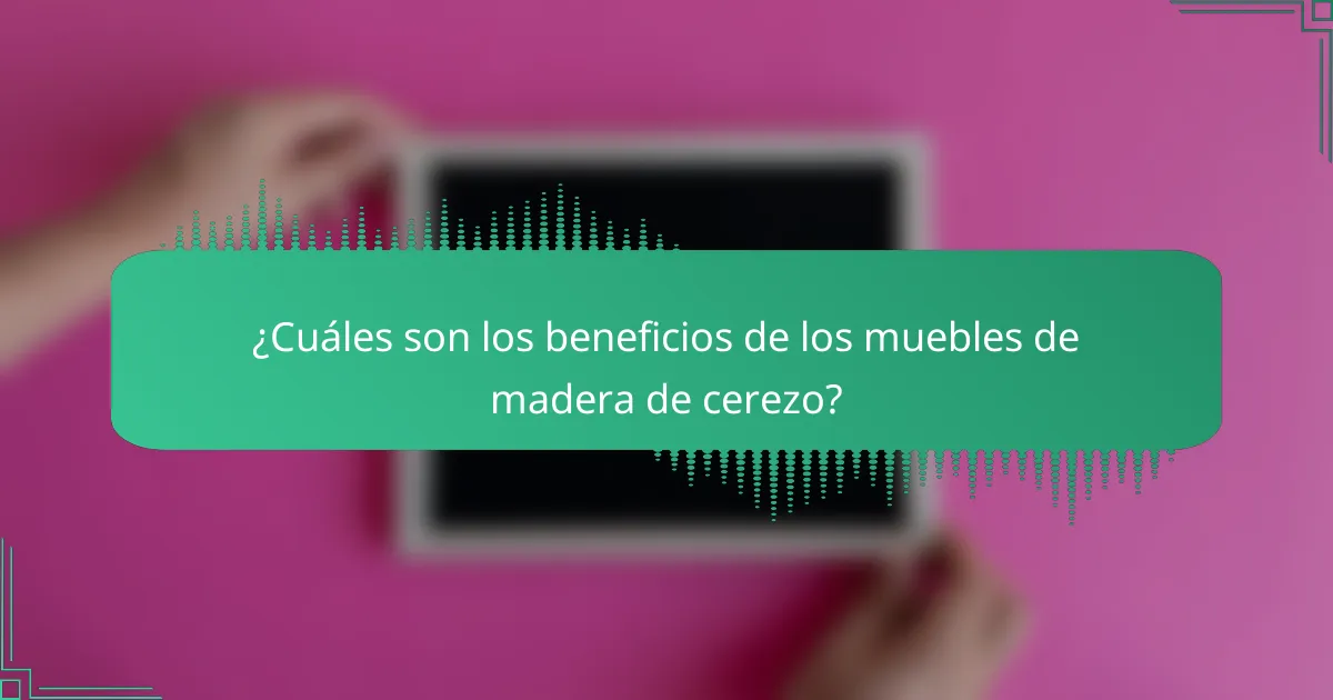 ¿Cuáles son los beneficios de los muebles de madera de cerezo?