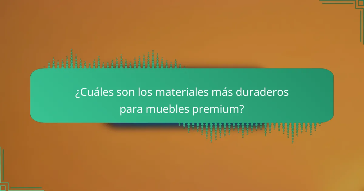 ¿Cuáles son los materiales más duraderos para muebles premium?