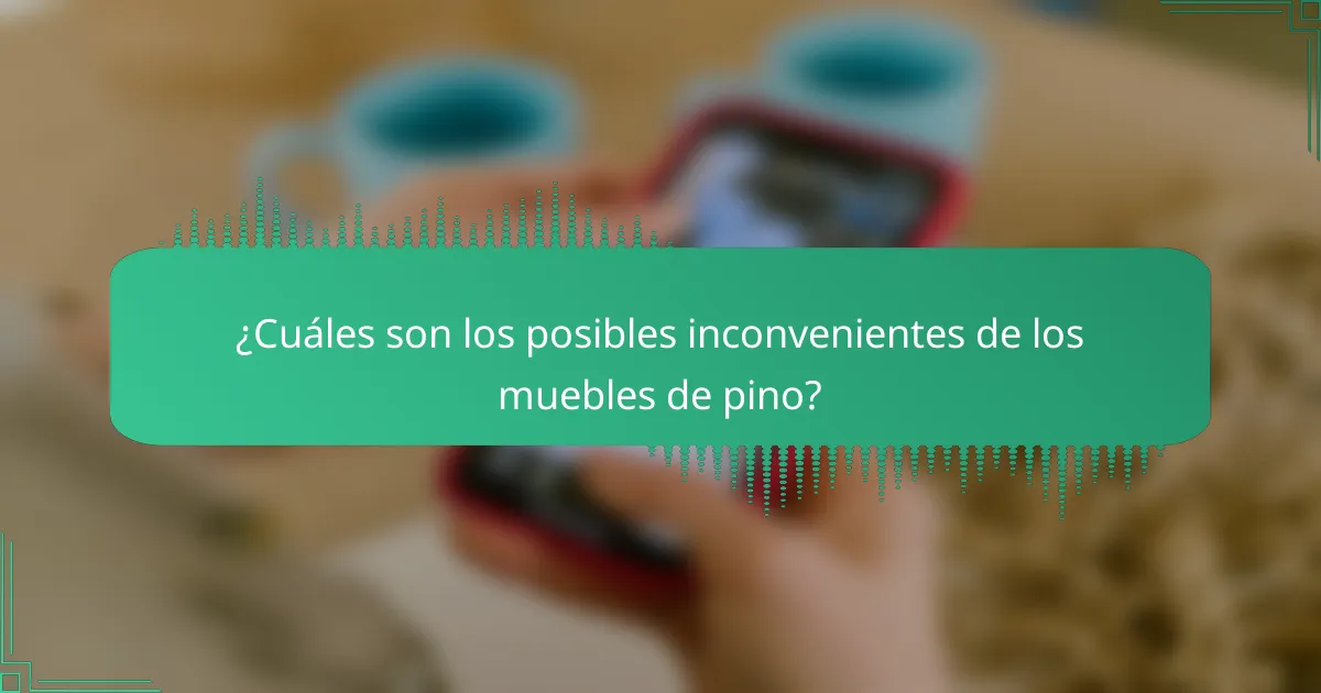 ¿Cuáles son los posibles inconvenientes de los muebles de pino?