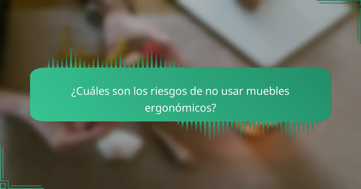 ¿Cuáles son los riesgos de no usar muebles ergonómicos?