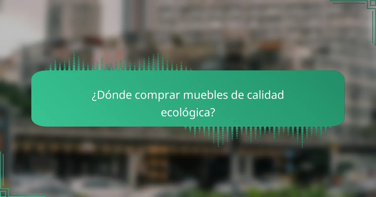 ¿Dónde comprar muebles de calidad ecológica?