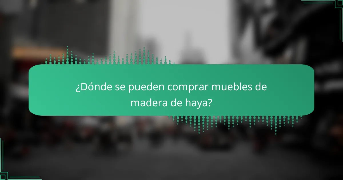 ¿Dónde se pueden comprar muebles de madera de haya?