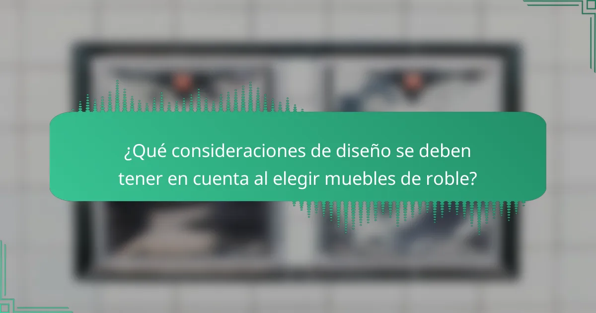¿Qué consideraciones de diseño se deben tener en cuenta al elegir muebles de roble?