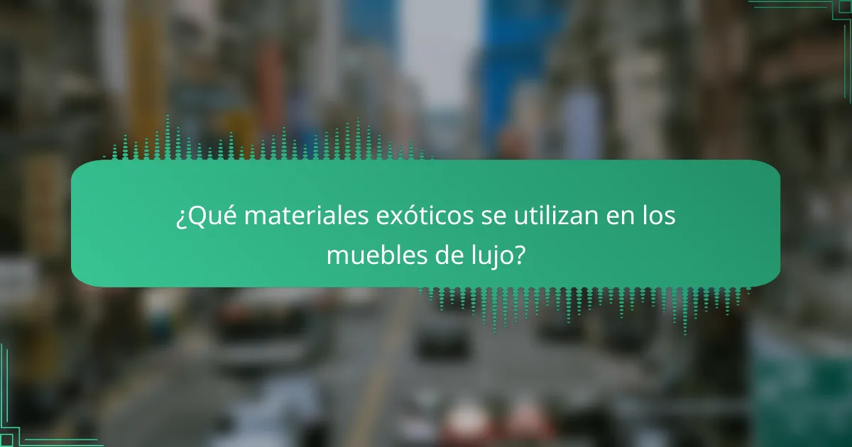 ¿Qué materiales exóticos se utilizan en los muebles de lujo?