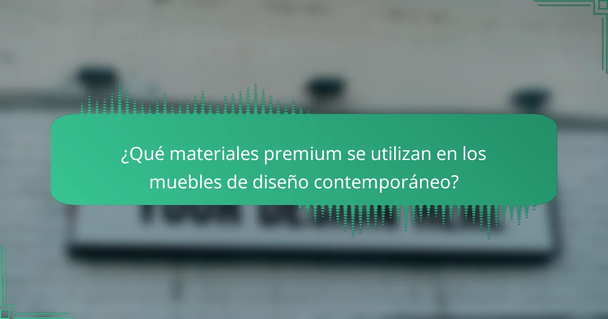¿Qué materiales premium se utilizan en los muebles de diseño contemporáneo?