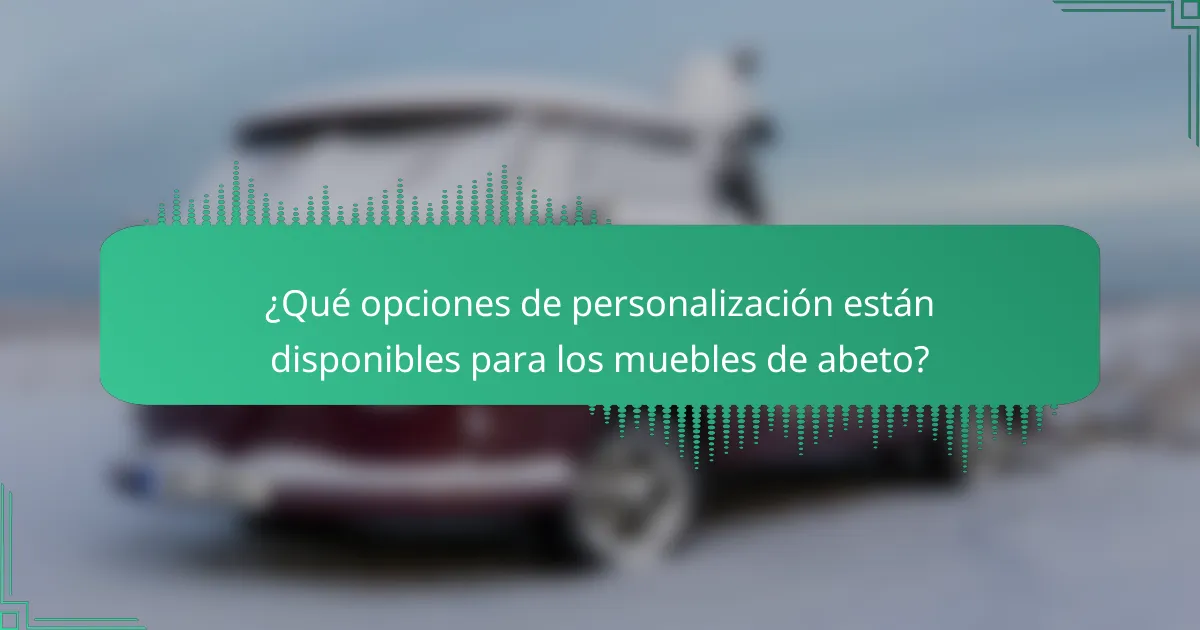 ¿Qué opciones de personalización están disponibles para los muebles de abeto?