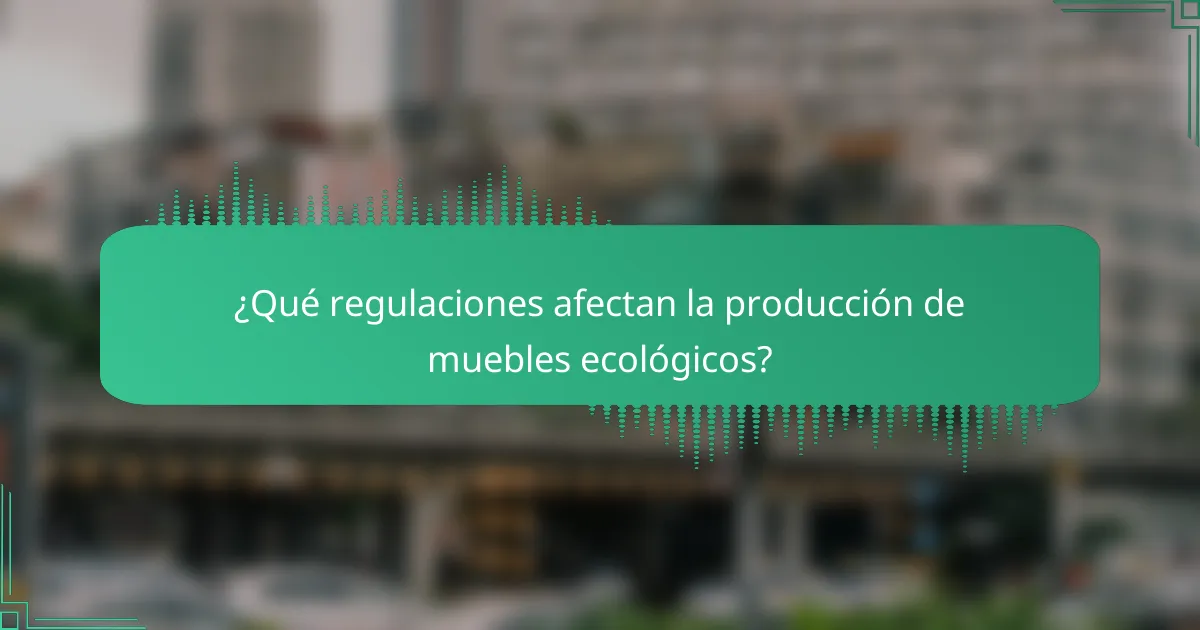 ¿Qué regulaciones afectan la producción de muebles ecológicos?