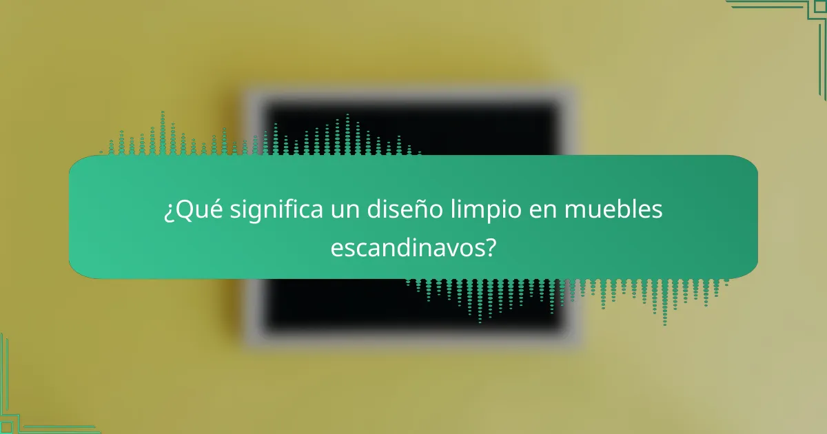 ¿Qué significa un diseño limpio en muebles escandinavos?