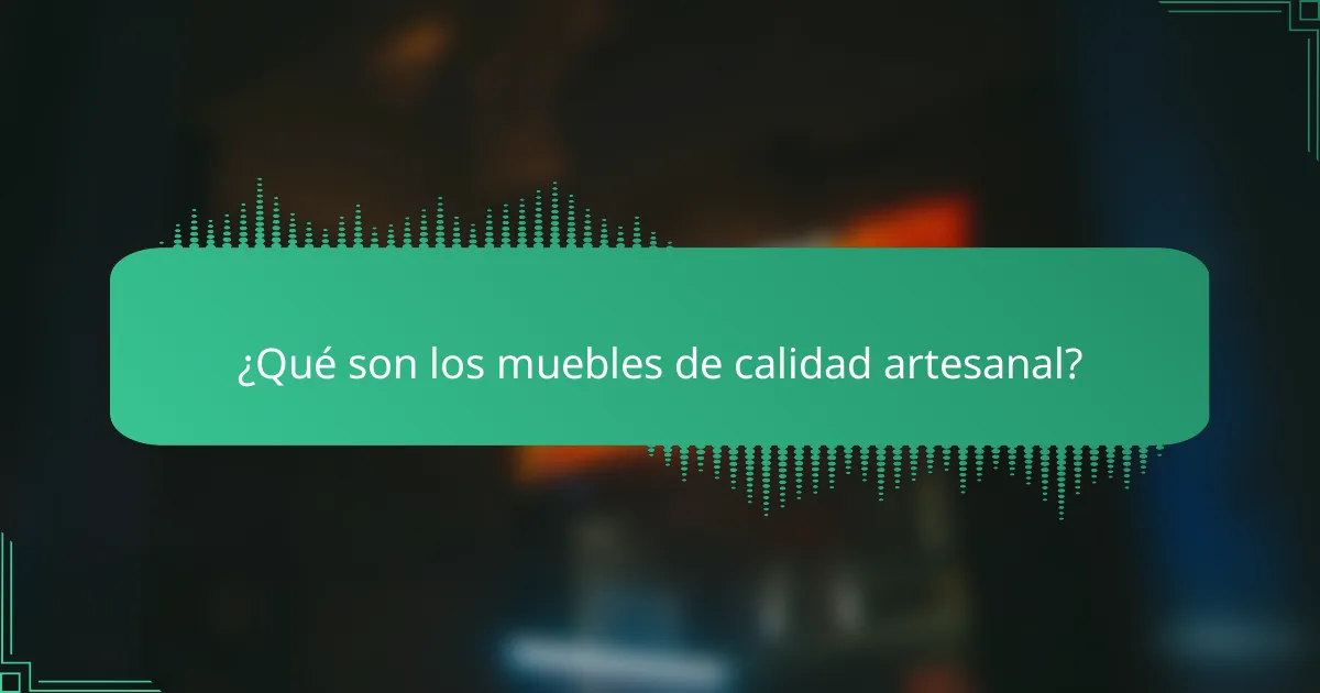¿Qué son los muebles de calidad artesanal?