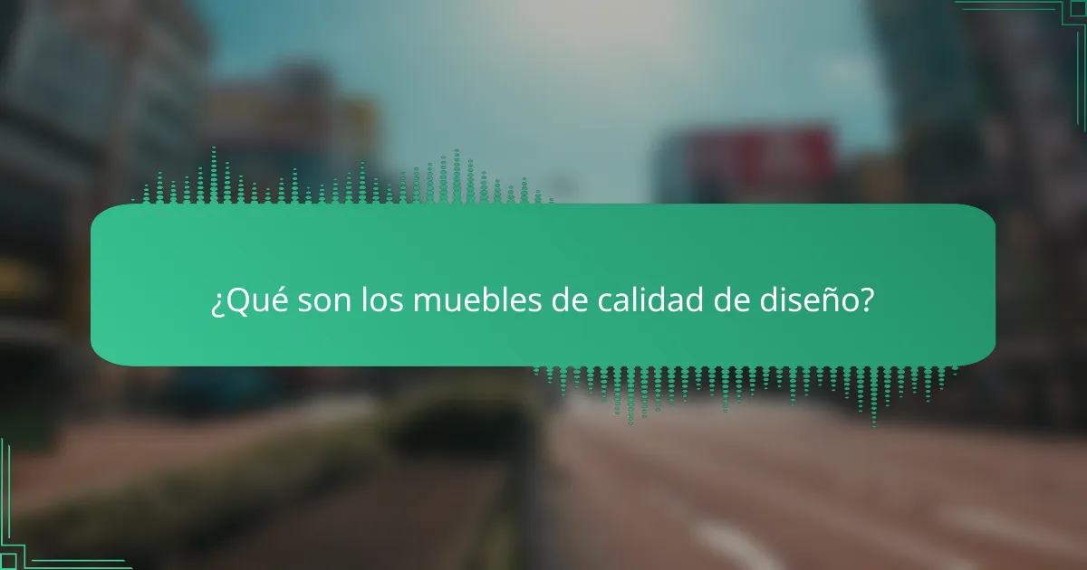 ¿Qué son los muebles de calidad de diseño?