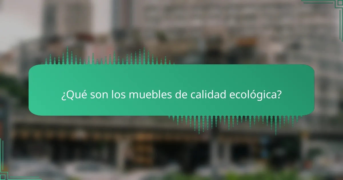 ¿Qué son los muebles de calidad ecológica?