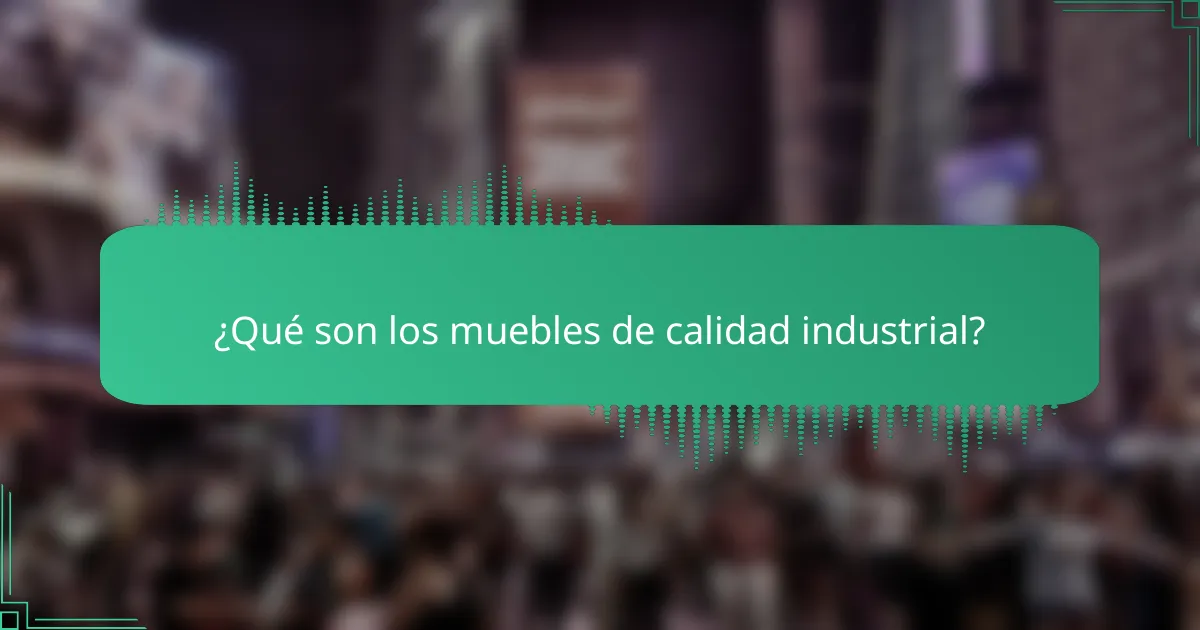 ¿Qué son los muebles de calidad industrial?
