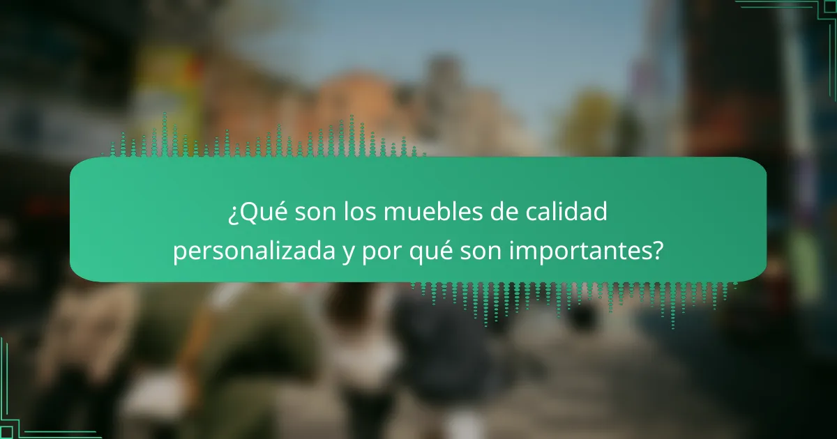 ¿Qué son los muebles de calidad personalizada y por qué son importantes?