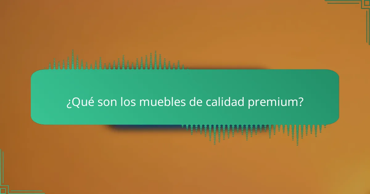 ¿Qué son los muebles de calidad premium?