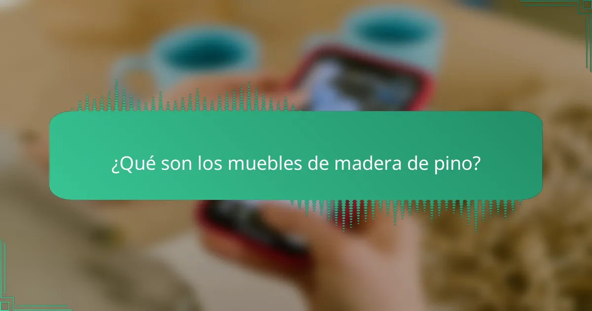 ¿Qué son los muebles de madera de pino?
